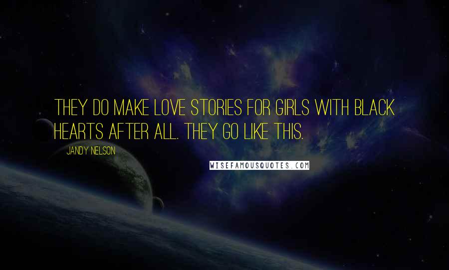 Jandy Nelson Quotes: They do make love stories for girls with black hearts after all. They go like this.