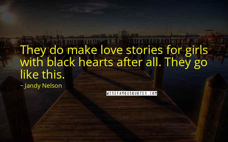 Jandy Nelson Quotes: They do make love stories for girls with black hearts after all. They go like this.