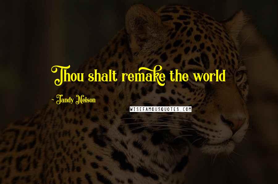 Jandy Nelson Quotes: Thou shalt remake the world