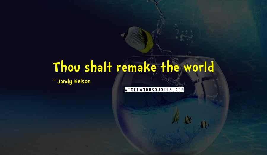 Jandy Nelson Quotes: Thou shalt remake the world