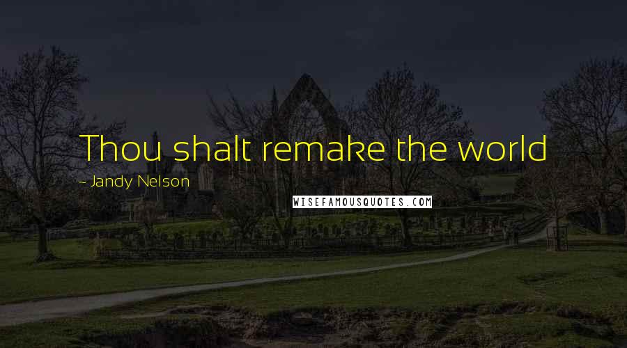 Jandy Nelson Quotes: Thou shalt remake the world