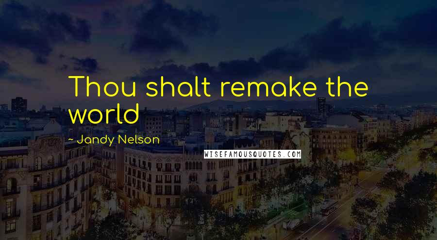 Jandy Nelson Quotes: Thou shalt remake the world