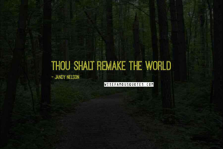 Jandy Nelson Quotes: Thou shalt remake the world