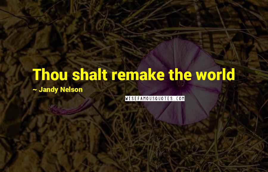 Jandy Nelson Quotes: Thou shalt remake the world