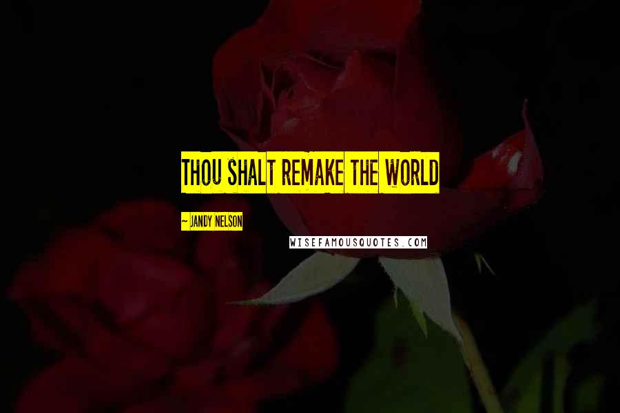 Jandy Nelson Quotes: Thou shalt remake the world