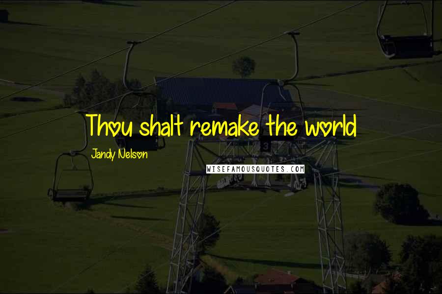 Jandy Nelson Quotes: Thou shalt remake the world