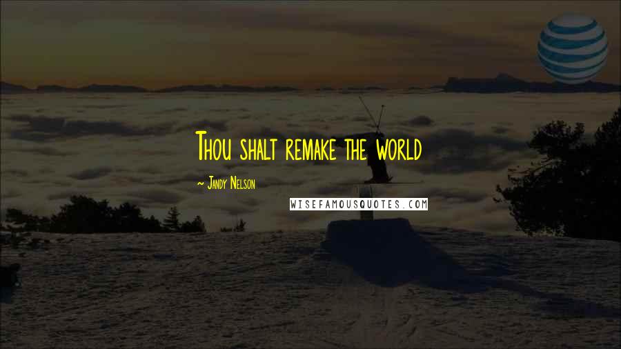 Jandy Nelson Quotes: Thou shalt remake the world