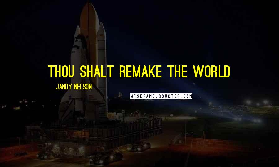 Jandy Nelson Quotes: Thou shalt remake the world