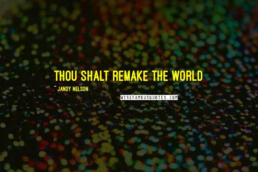 Jandy Nelson Quotes: Thou shalt remake the world