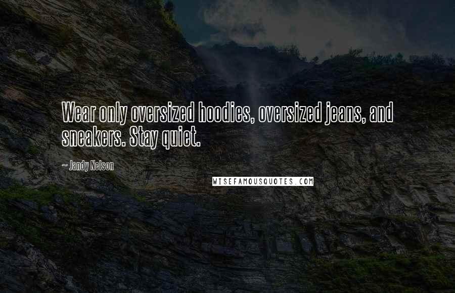 Jandy Nelson Quotes: Wear only oversized hoodies, oversized jeans, and sneakers. Stay quiet.