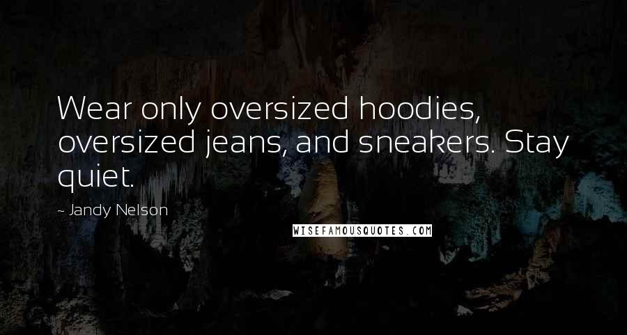 Jandy Nelson Quotes: Wear only oversized hoodies, oversized jeans, and sneakers. Stay quiet.