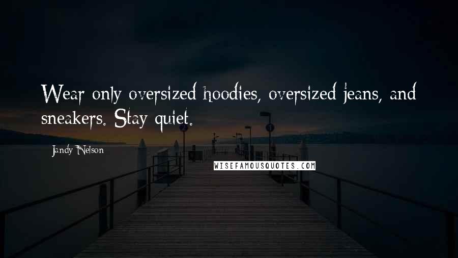 Jandy Nelson Quotes: Wear only oversized hoodies, oversized jeans, and sneakers. Stay quiet.