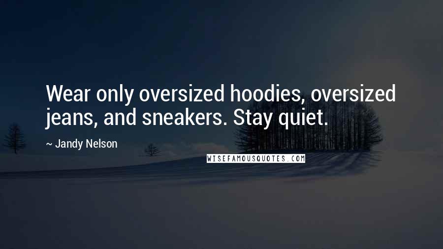 Jandy Nelson Quotes: Wear only oversized hoodies, oversized jeans, and sneakers. Stay quiet.