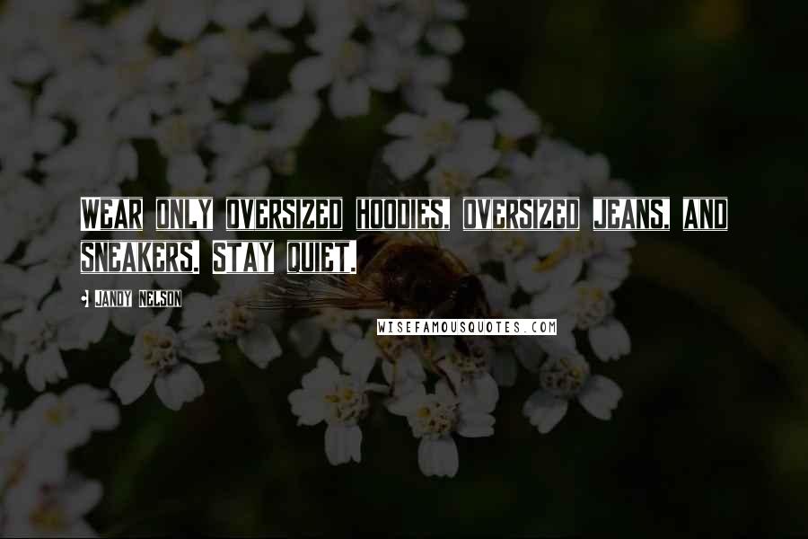 Jandy Nelson Quotes: Wear only oversized hoodies, oversized jeans, and sneakers. Stay quiet.