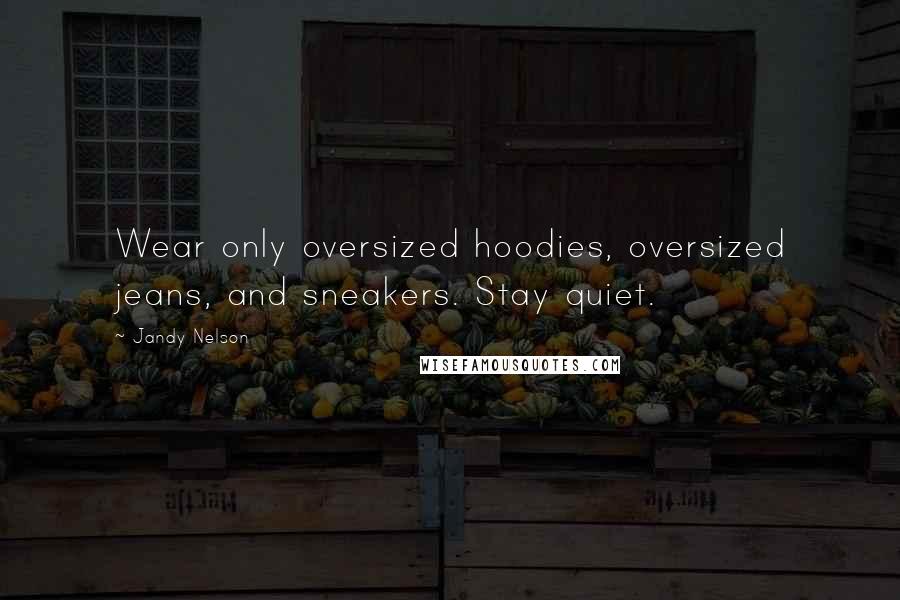 Jandy Nelson Quotes: Wear only oversized hoodies, oversized jeans, and sneakers. Stay quiet.