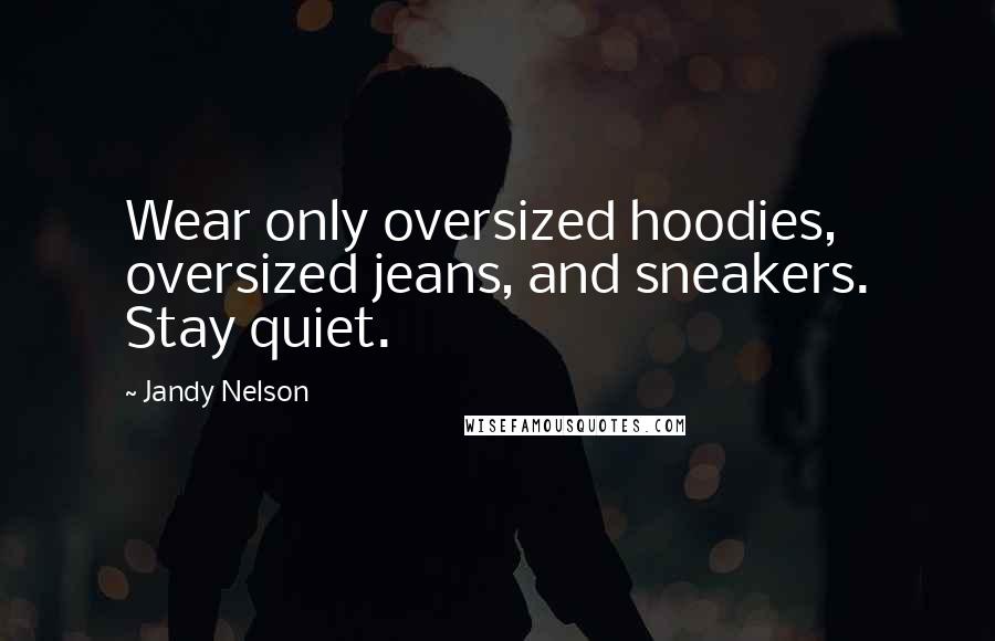 Jandy Nelson Quotes: Wear only oversized hoodies, oversized jeans, and sneakers. Stay quiet.