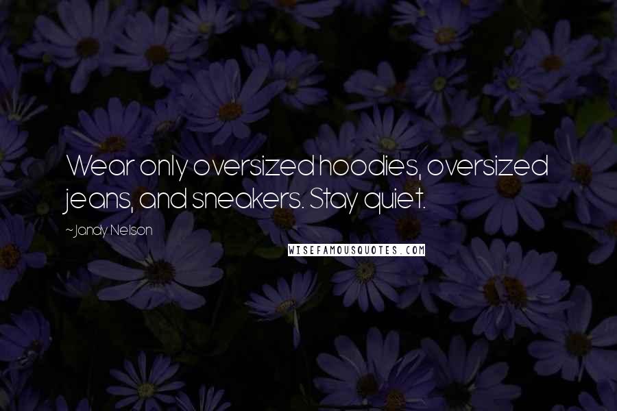 Jandy Nelson Quotes: Wear only oversized hoodies, oversized jeans, and sneakers. Stay quiet.