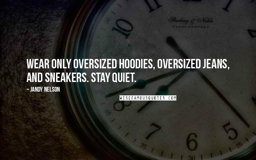 Jandy Nelson Quotes: Wear only oversized hoodies, oversized jeans, and sneakers. Stay quiet.