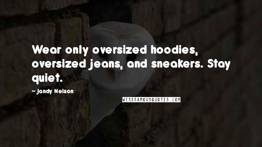 Jandy Nelson Quotes: Wear only oversized hoodies, oversized jeans, and sneakers. Stay quiet.
