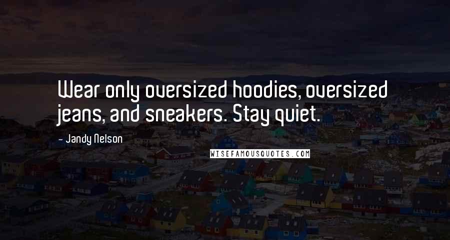 Jandy Nelson Quotes: Wear only oversized hoodies, oversized jeans, and sneakers. Stay quiet.