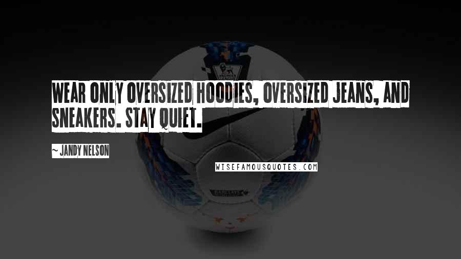 Jandy Nelson Quotes: Wear only oversized hoodies, oversized jeans, and sneakers. Stay quiet.