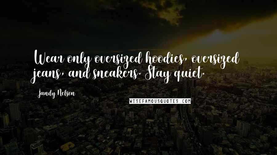 Jandy Nelson Quotes: Wear only oversized hoodies, oversized jeans, and sneakers. Stay quiet.