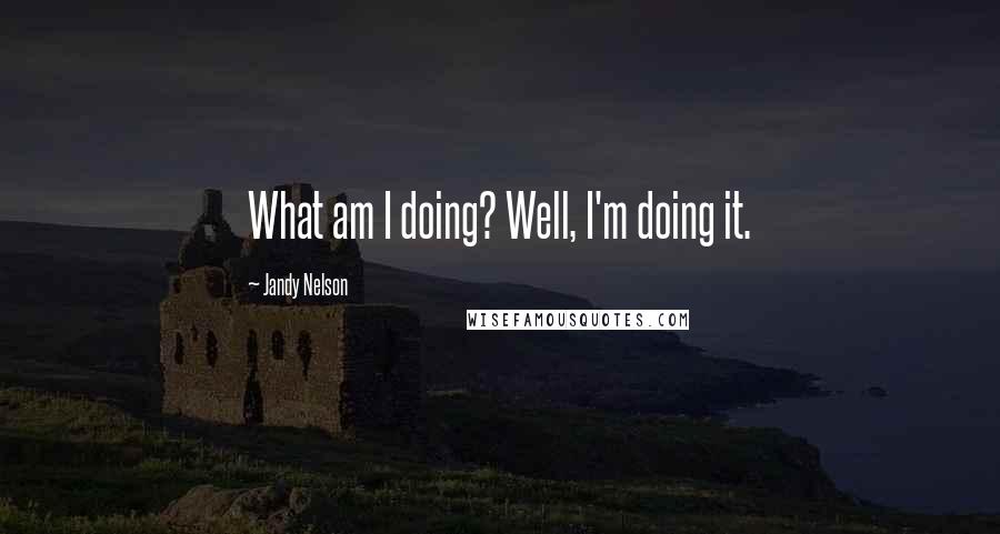 Jandy Nelson Quotes: What am I doing? Well, I'm doing it.