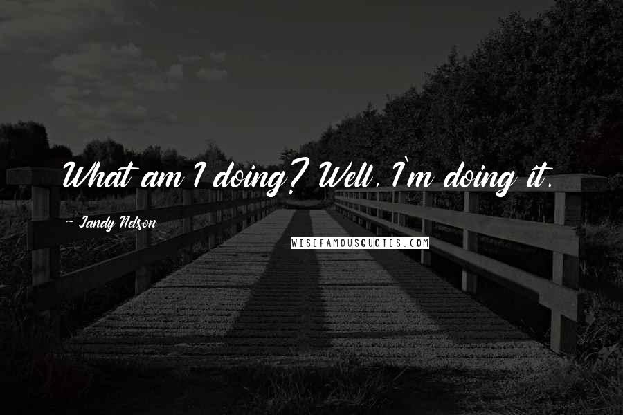 Jandy Nelson Quotes: What am I doing? Well, I'm doing it.
