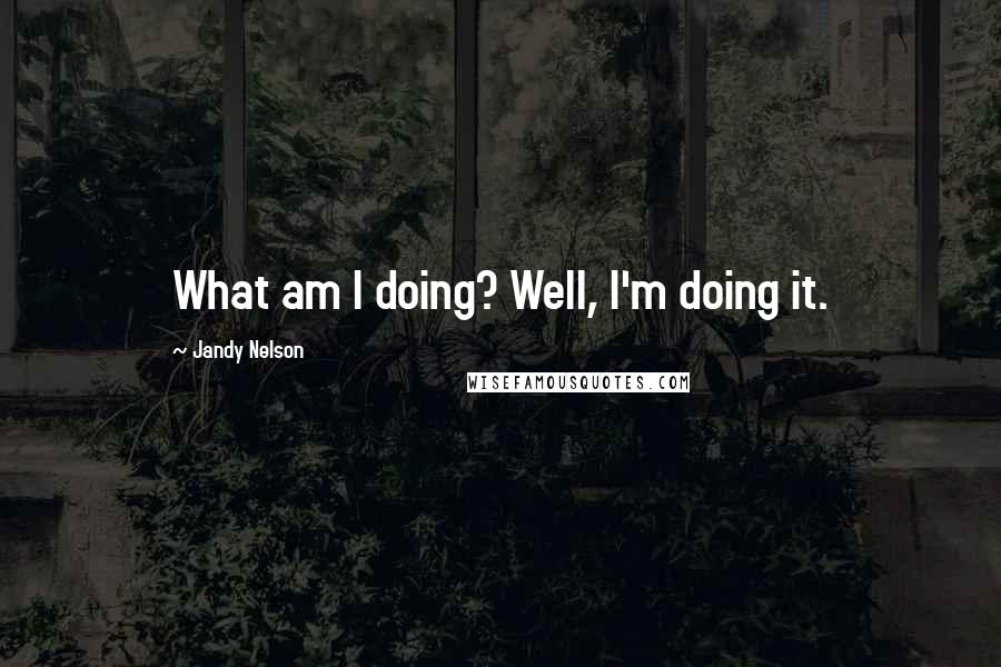 Jandy Nelson Quotes: What am I doing? Well, I'm doing it.