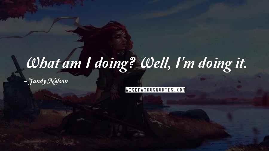 Jandy Nelson Quotes: What am I doing? Well, I'm doing it.
