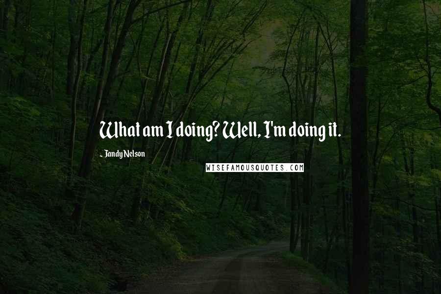 Jandy Nelson Quotes: What am I doing? Well, I'm doing it.