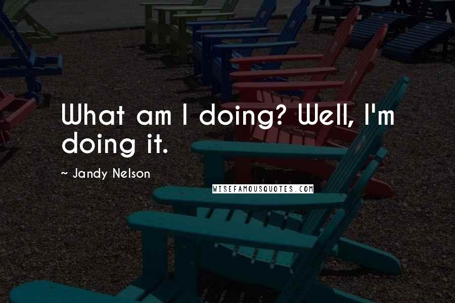 Jandy Nelson Quotes: What am I doing? Well, I'm doing it.