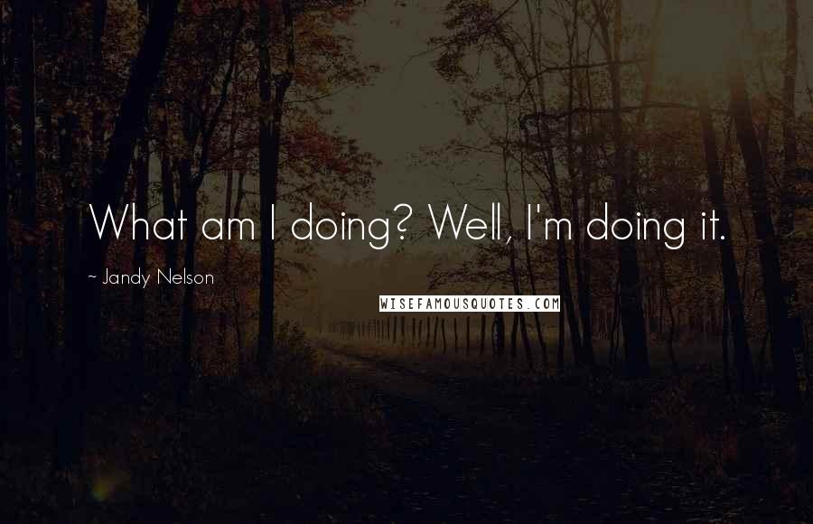 Jandy Nelson Quotes: What am I doing? Well, I'm doing it.