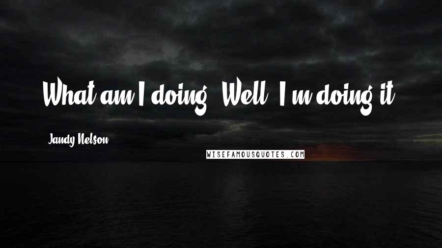 Jandy Nelson Quotes: What am I doing? Well, I'm doing it.
