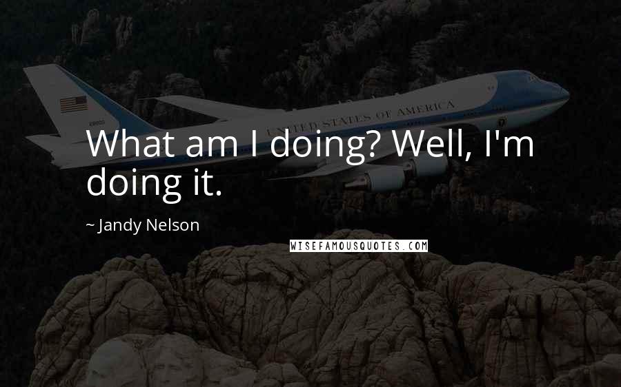 Jandy Nelson Quotes: What am I doing? Well, I'm doing it.