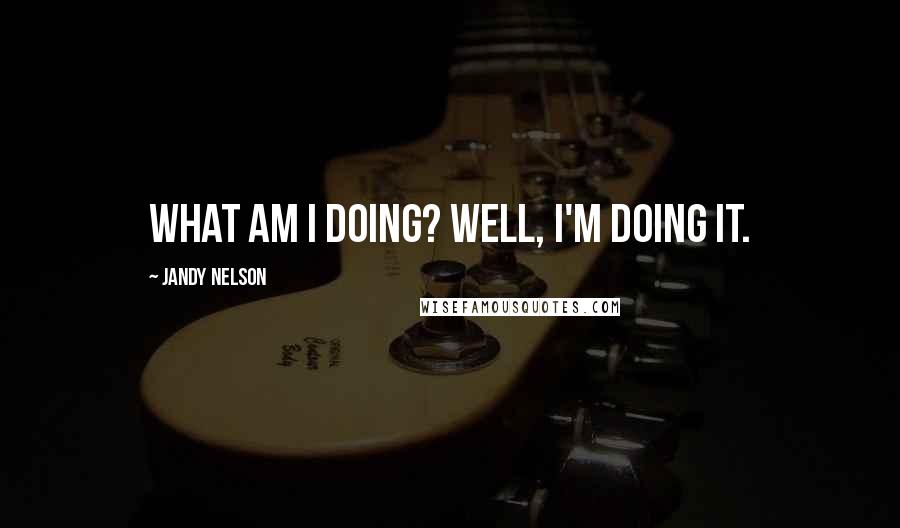 Jandy Nelson Quotes: What am I doing? Well, I'm doing it.