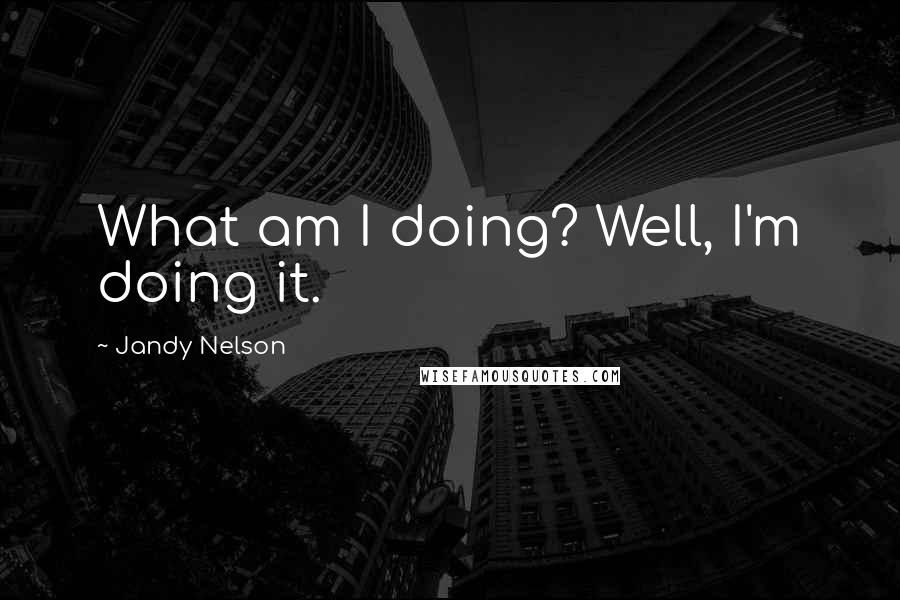 Jandy Nelson Quotes: What am I doing? Well, I'm doing it.