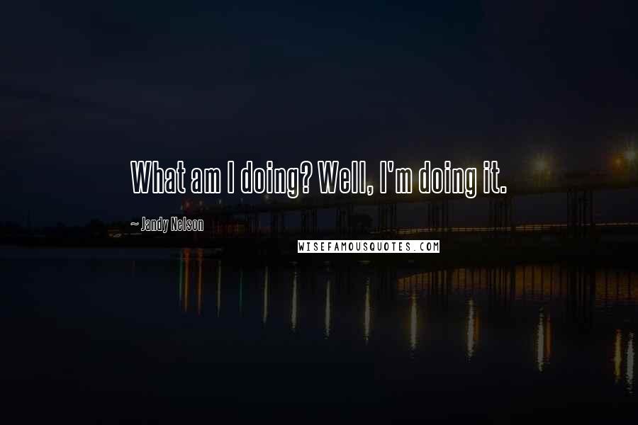 Jandy Nelson Quotes: What am I doing? Well, I'm doing it.