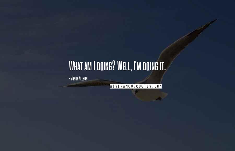 Jandy Nelson Quotes: What am I doing? Well, I'm doing it.