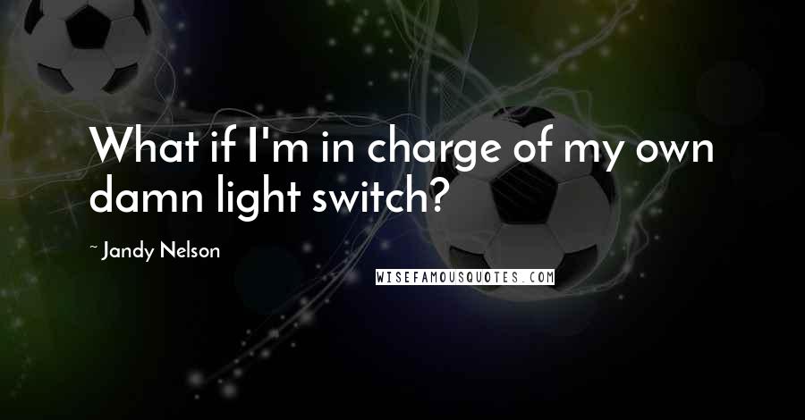 Jandy Nelson Quotes: What if I'm in charge of my own damn light switch?