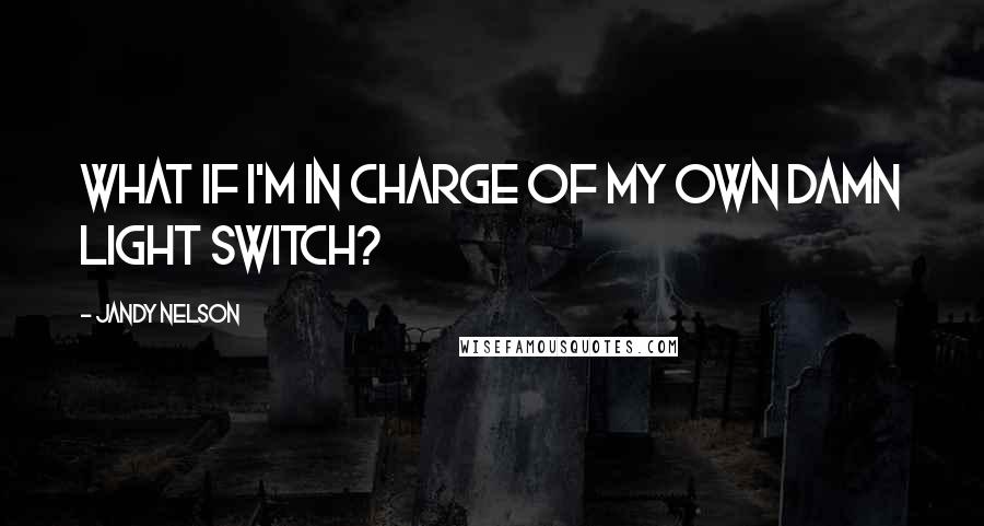 Jandy Nelson Quotes: What if I'm in charge of my own damn light switch?