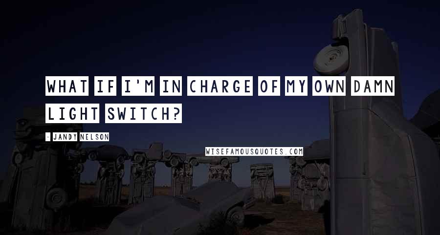 Jandy Nelson Quotes: What if I'm in charge of my own damn light switch?