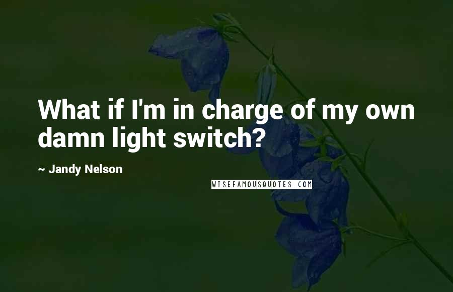 Jandy Nelson Quotes: What if I'm in charge of my own damn light switch?