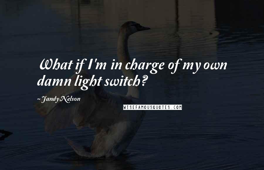 Jandy Nelson Quotes: What if I'm in charge of my own damn light switch?