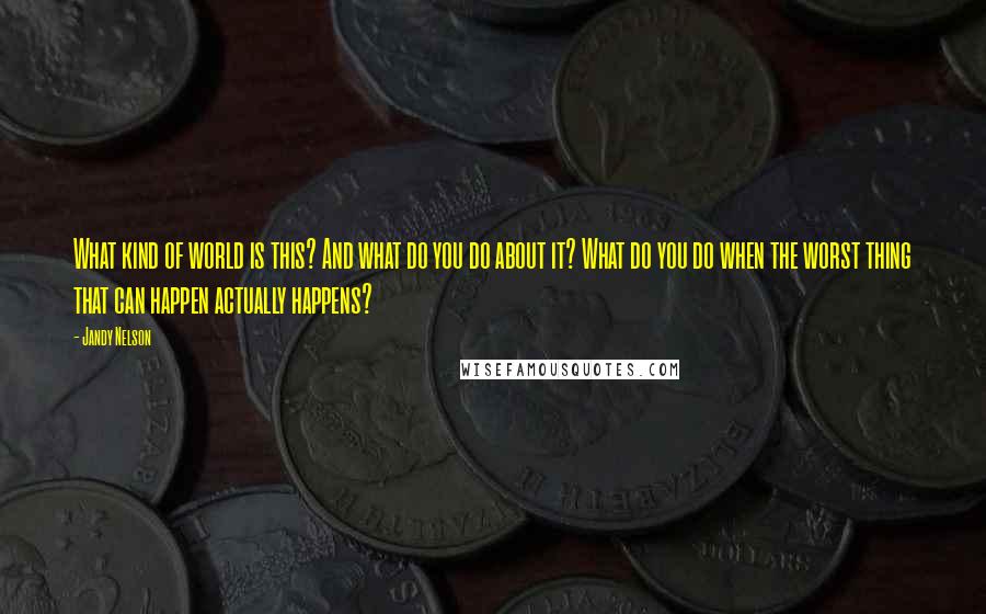 Jandy Nelson Quotes: What kind of world is this? And what do you do about it? What do you do when the worst thing that can happen actually happens?