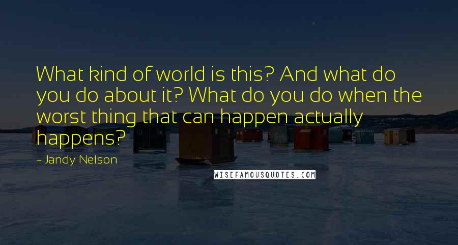 Jandy Nelson Quotes: What kind of world is this? And what do you do about it? What do you do when the worst thing that can happen actually happens?