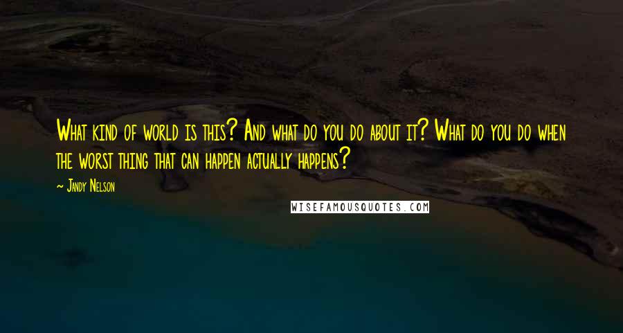 Jandy Nelson Quotes: What kind of world is this? And what do you do about it? What do you do when the worst thing that can happen actually happens?