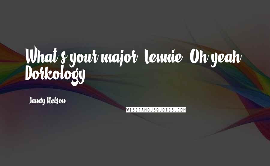 Jandy Nelson Quotes: What's your major, Lennie? Oh yeah: Dorkology.
