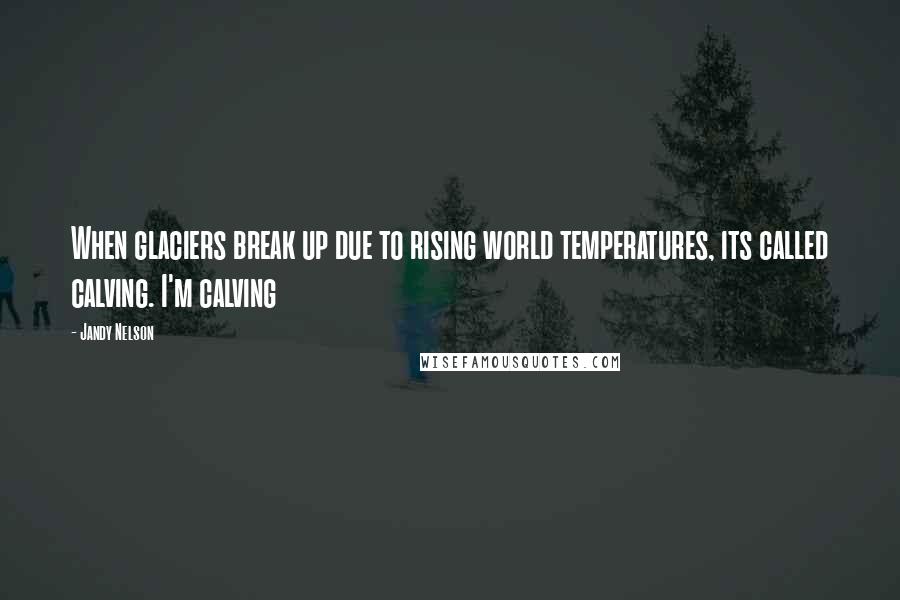 Jandy Nelson Quotes: When glaciers break up due to rising world temperatures, its called calving. I'm calving