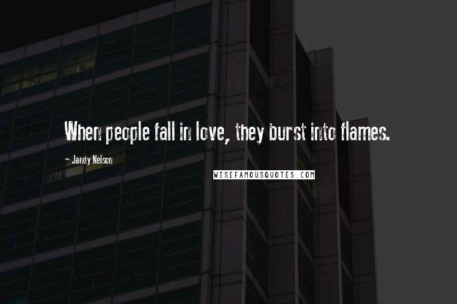 Jandy Nelson Quotes: When people fall in love, they burst into flames.